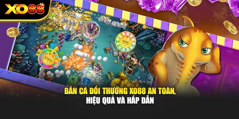 Bắn Cá Đổi Thưởng Xo88 An Toàn, Hiệu Quả Và Hấp Dẫn