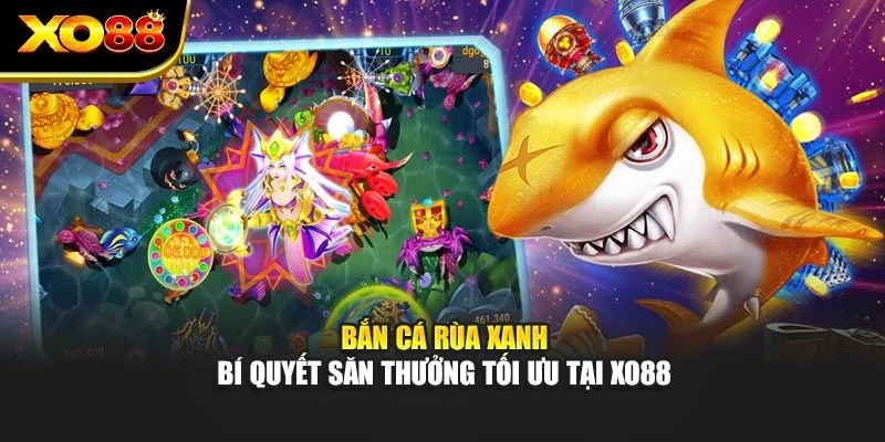 Bắn Cá Rùa Xanh – Bí Quyết Săn Thưởng Tối Ưu Tại Xo88