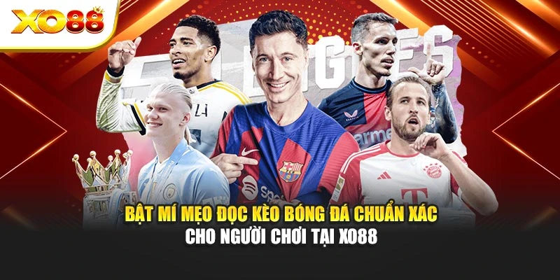 Bật Mí Mẹo Đọc Kèo Bóng Đá Chuẩn Xác Cho Người Chơi Tại Xo88