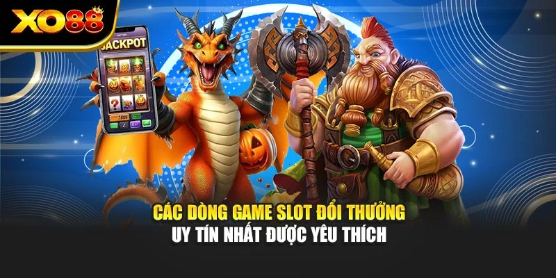 Các dòng game slot đổi thưởng uy tín nhất được yêu thích