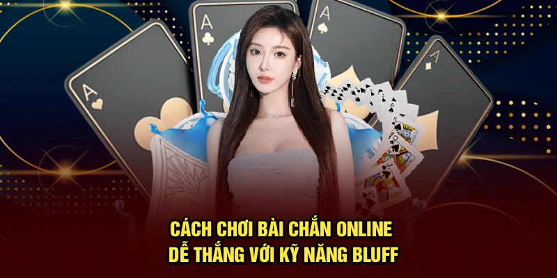 Cách chơi bài chắn online dễ thắng với kỹ năng bluff