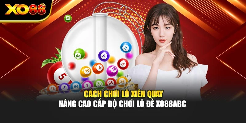Cách Chơi Lô Xiên Quay - Nâng Cao Cấp Độ Chơi Lô Đề Xo88abc