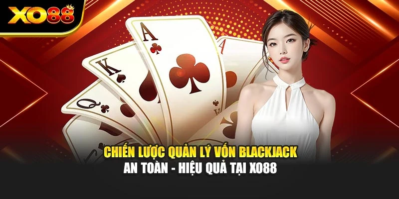 Chiến Lược Quản Lý Vốn Blackjack An Toàn - Hiệu Quả Tại Xo88