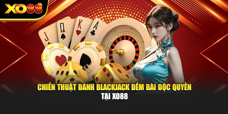 Chiến Thuật Đánh Blackjack Đếm Bài Độc Quyền Tại Xo88