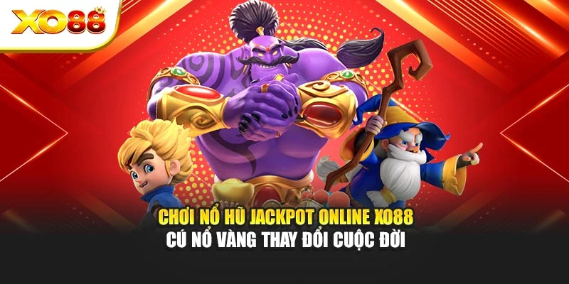 Chơi Nổ Hũ Jackpot Online Xo88 - Cú Nổ Vàng Thay Đổi Cuộc Đời