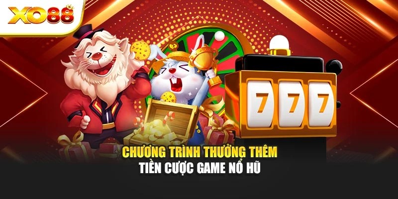 Chương trình thưởng thêm tiền cược game nổ hũ