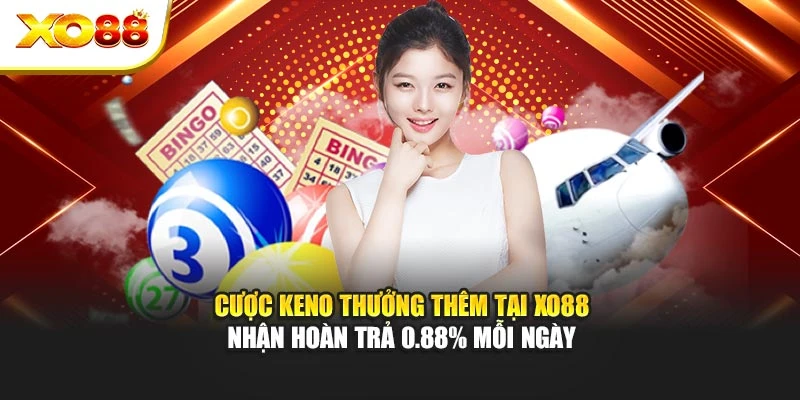 Cược Keno Thưởng Thêm Tại Xo88 Nhận Hoàn Trả 0.88% Mỗi Ngày