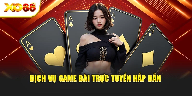 Dịch vụ game bài trực tuyến hấp dẫn