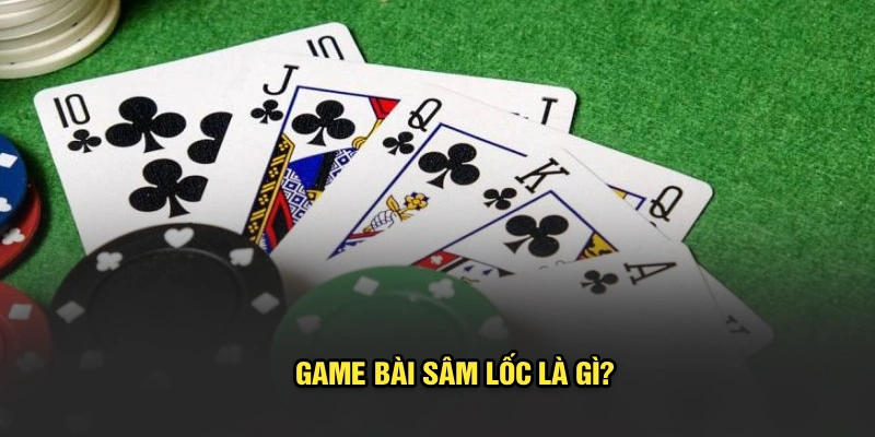 Game bài Sâm Lốc là gì?