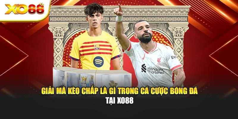 Giải Mã Kèo Chấp Là Gì Trong Cá Cược Bóng Đá Tại Xo88
