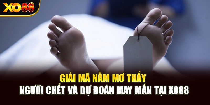 Giải Mã Nằm Mơ Thấy Người Chết Và Dự Đoán May Mắn Tại Xo88