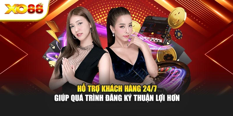 Hỗ trợ khách hàng 24/7 giúp quá trình đăng ký thuận lợi hơn