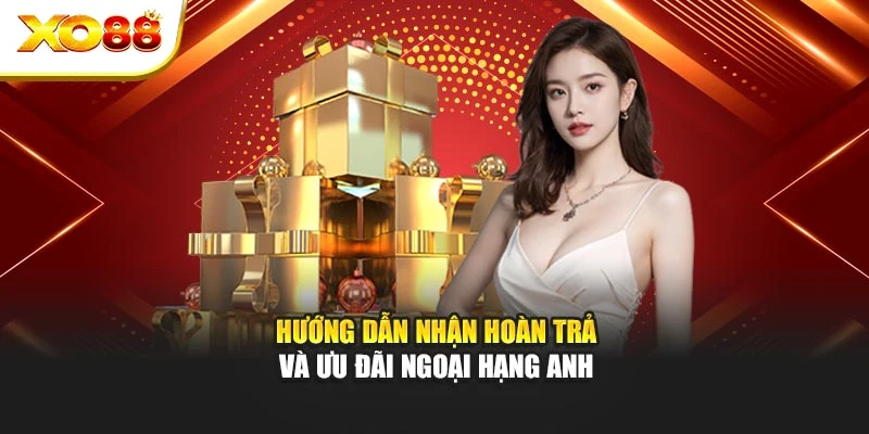 Hướng dẫn nhận hoàn trả và ưu đãi Ngoại hạng Anh