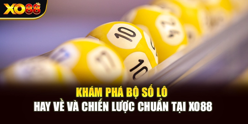 Khám Phá Bộ Số Lô Hay Về Và Chiến Lược Chuẩn Tại Xo88
