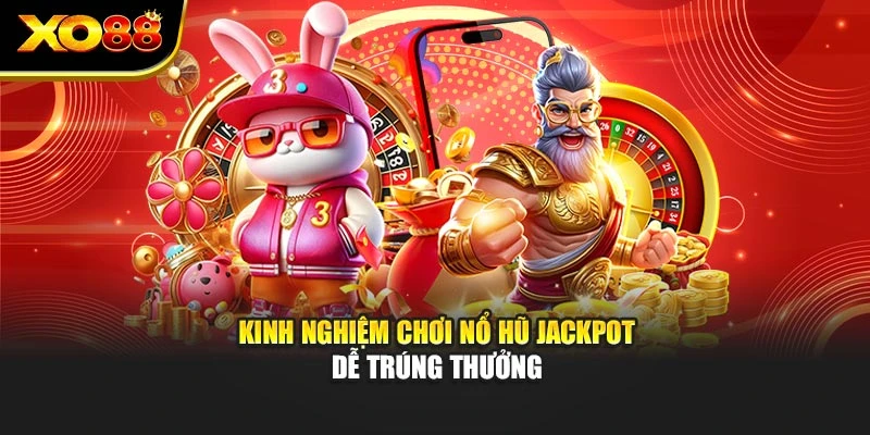 Kinh nghiệm chơi nổ hũ Jackpot dễ trúng thưởng