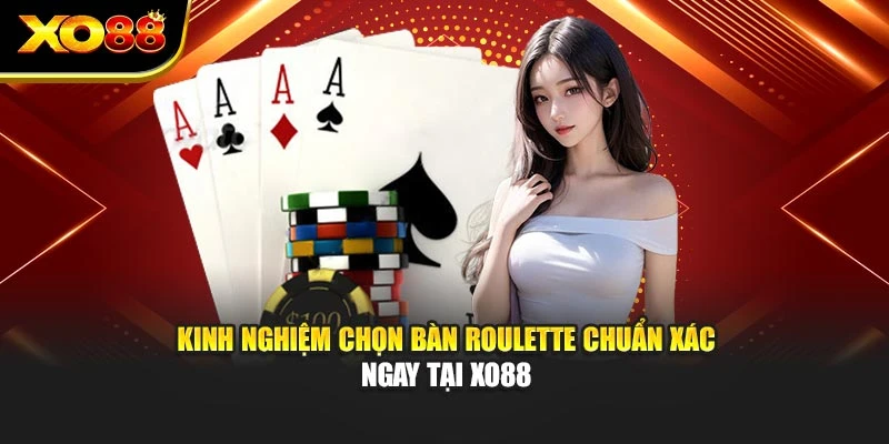 Kinh Nghiệm Chọn Bàn Roulette Chuẩn Xác Ngay Tại Xo88