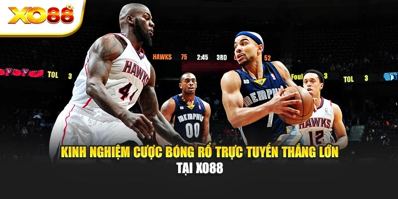 Kinh Nghiệm Cược Bóng Rổ Trực Tuyến Thắng Lớn Tại Xo88