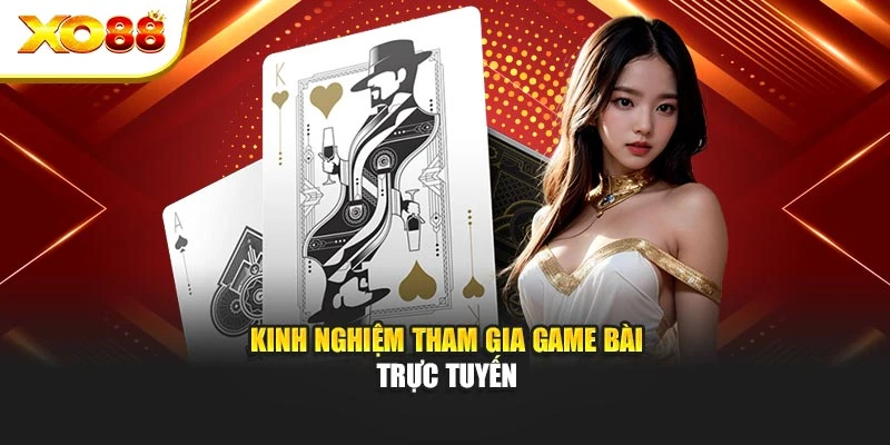 Kinh nghiệm tham gia game bài trực tuyến