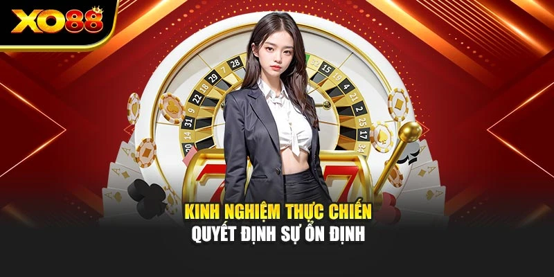 Kinh nghiệm thực chiến quyết định sự ổn định