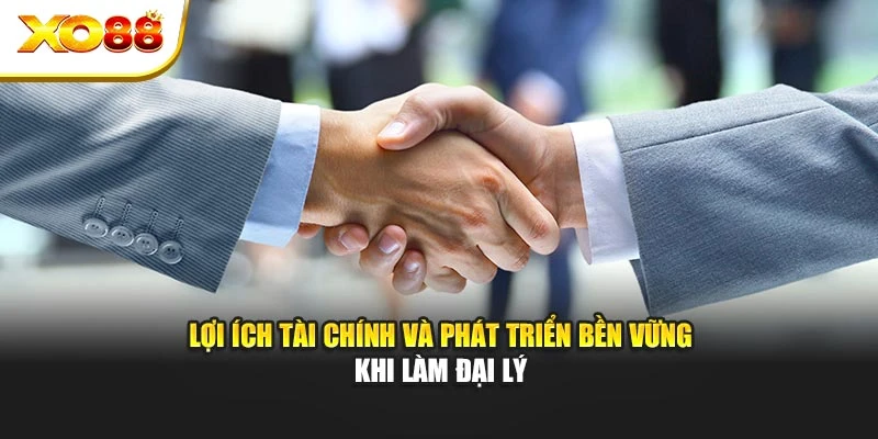 Lợi ích tài chính và phát triển bền vững khi làm đại lý