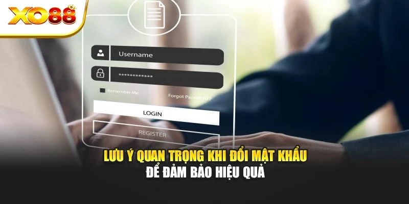 Lưu ý quan trọng khi đổi mật khẩu để đảm bảo hiệu quả