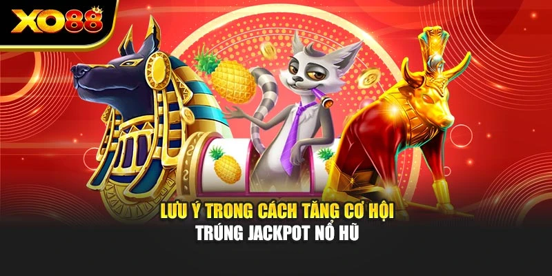 Lưu ý trong cách tăng cơ hội trúng jackpot nổ hũ
