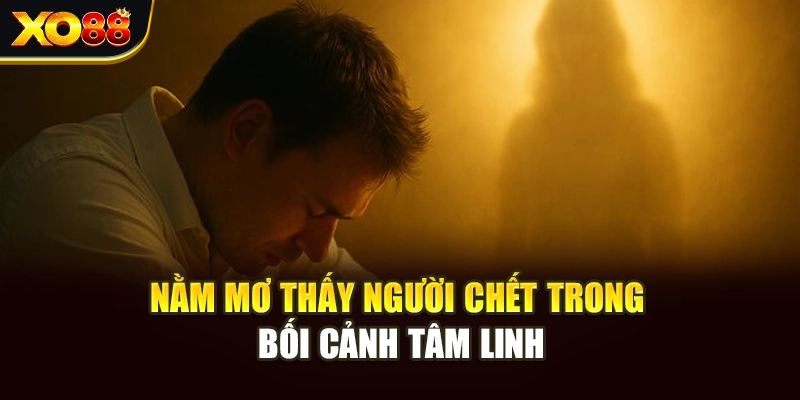 Nằm mơ thấy người chết trong bối cảnh tâm linh