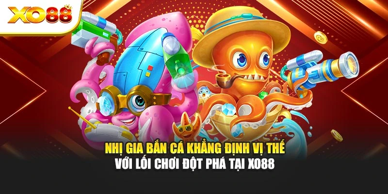 Nhị Gia Bắn Cá Khẳng Định Vị Thế Với Lối Chơi Đột Phá Tại Xo88