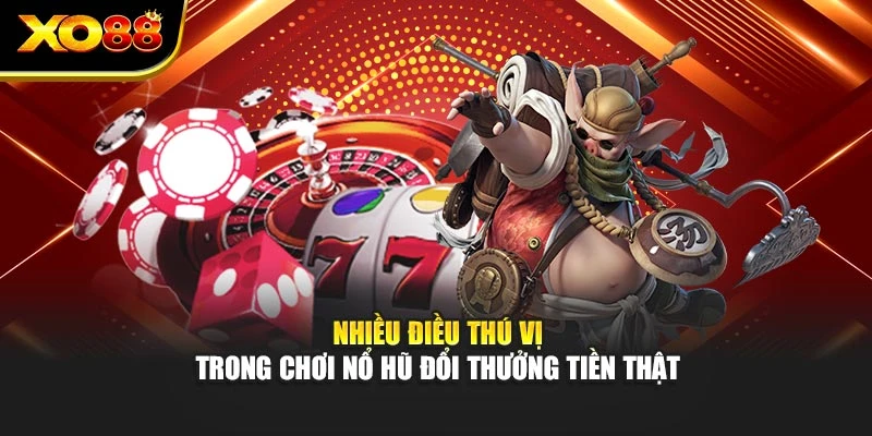 Nhiều điều thú vị trong chơi nổ hũ đổi thưởng tiền thật