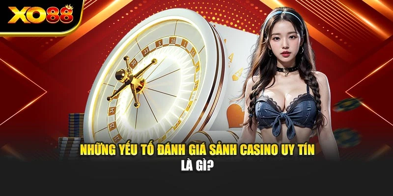 Những yếu tố đánh giá sảnh casino uy tín là gì?