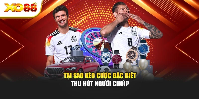 Tại sao kèo cược đặc biệt thu hút người chơi?