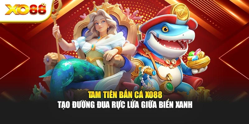 Tam Tiên Bắn Cá Xo88 - Tạo Đường Đua Rực Lửa Giữa Biển Xanh