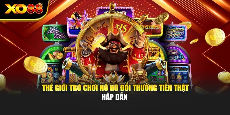 Thế giới trò chơi nổ hũ đổi thưởng tiền thật hấp dẫn 