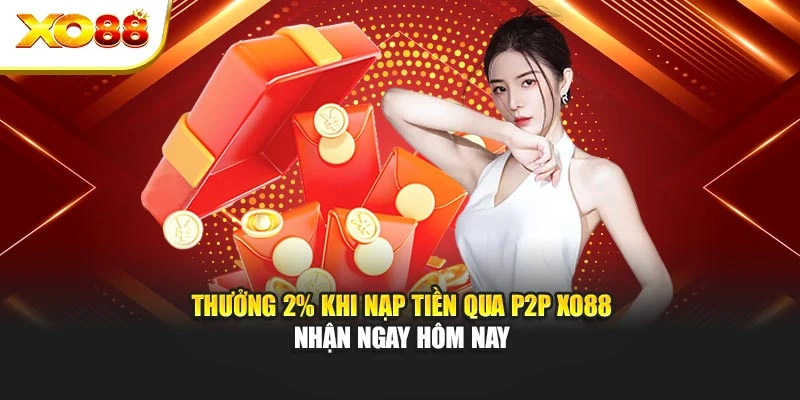 Thưởng 2% Khi Nạp Tiền Qua P2P Xo88 – Nhận Ngay Hôm Nay
