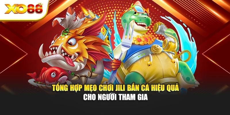 Tổng hợp mẹo chơi Jili bắn cá hiệu quả cho người tham gia