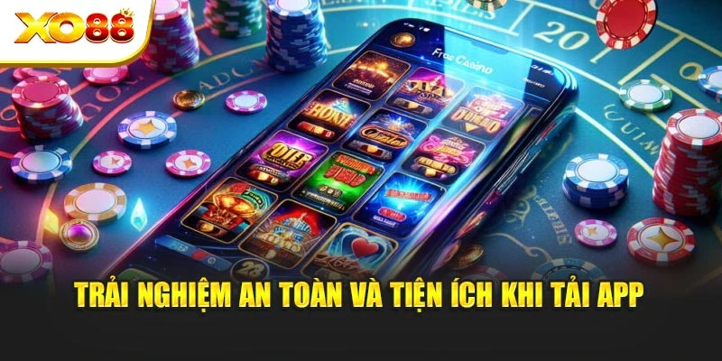 Trải nghiệm an toàn và tiện ích khi tải app