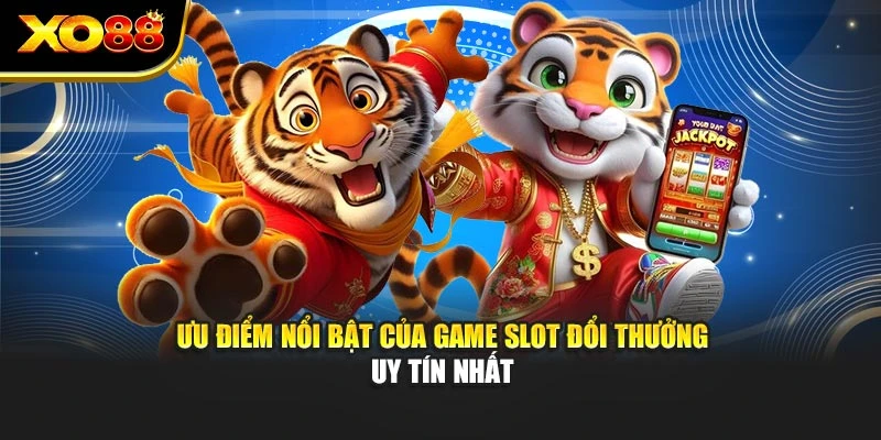 Ưu điểm nổi bật của game slot đổi thưởng uy tín nhất